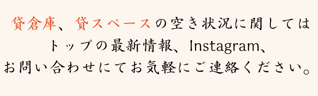 貸倉庫、貸スペースの空き状況に関してはトップの最新情報、Instagram、お問い合わせにてお気軽にご連絡ください。